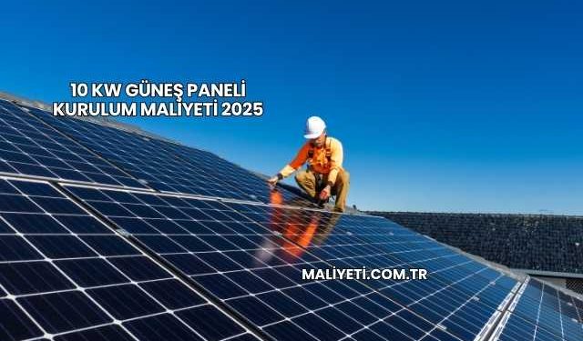 10 Kw Güneş Paneli Kurulum Maliyeti 2025