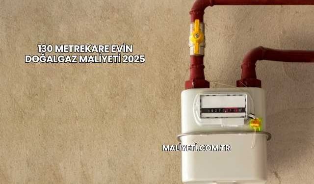 130 Metrekare Evin Doğalgaz Maliyeti 2025
