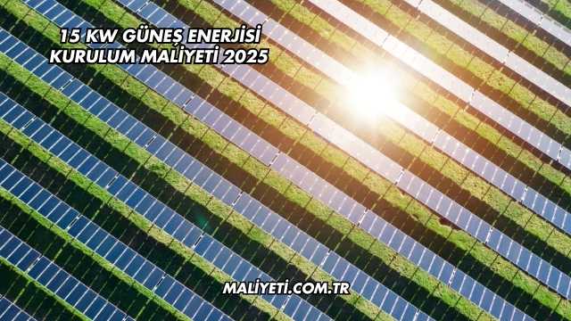 15 Kw Güneş Enerjisi Kurulum Maliyeti 2025