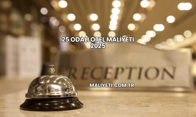 25 Odalı Otel Maliyeti 2025