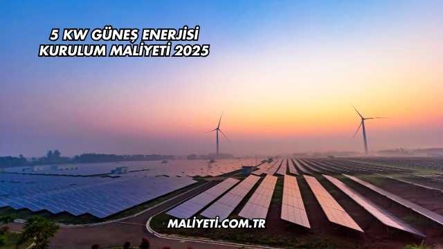 5 Kw Güneş Enerjisi Kurulum Maliyeti 2025