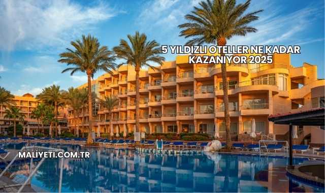 5 Yıldızlı Oteller Ne Kadar Kazanıyor 2025