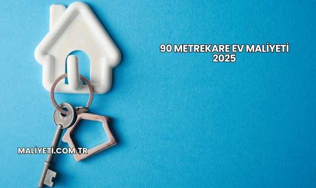 90 Metrekare Ev Maliyeti 2025