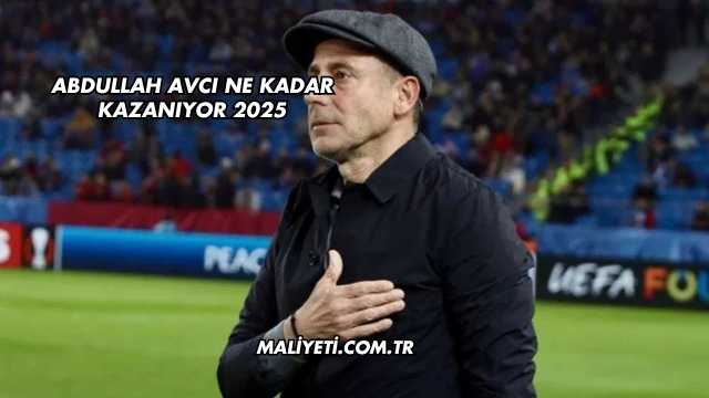 Abdullah Avcı Ne Kadar Kazanıyor 2025