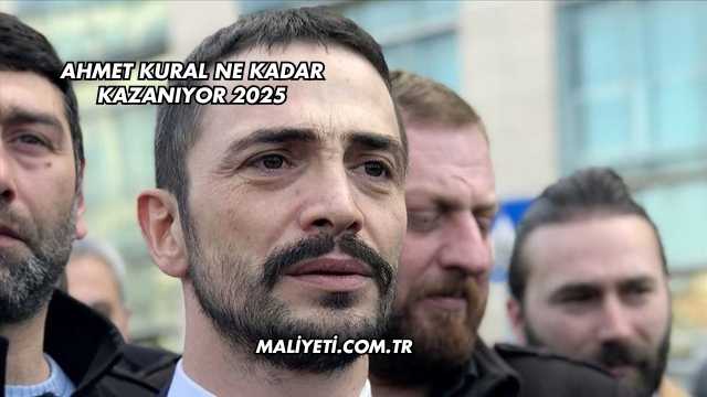 Ahmet Kural Ne Kadar Kazanıyor 2025