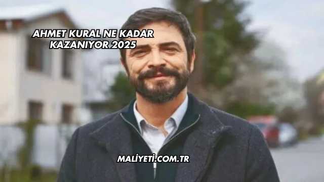 Ahmet Kural Ne Kadar Kazanıyor 2025