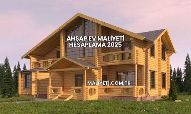 Ahşap Ev Maliyeti Hesaplama 2025