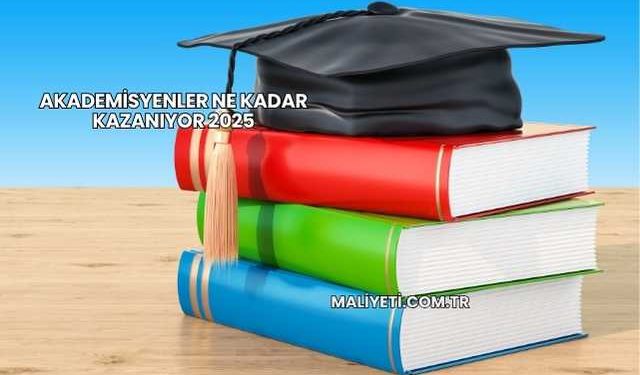 Akademisyenler Ne Kadar Kazanıyor 2025