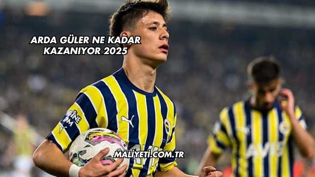 Arda Güler Ne Kadar Kazanıyor 2025