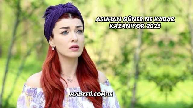 Aslıhan Güner Ne Kadar Kazanıyor 2025