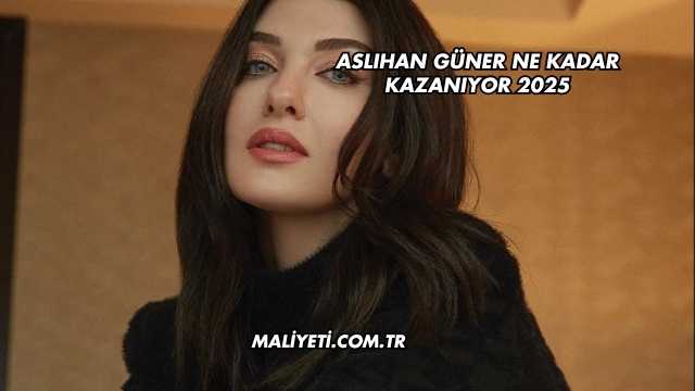 Aslıhan Güner Ne Kadar Kazanıyor 2025