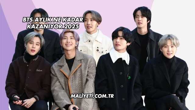 BTS Aylık Ne Kadar Kazanıyor 2025
