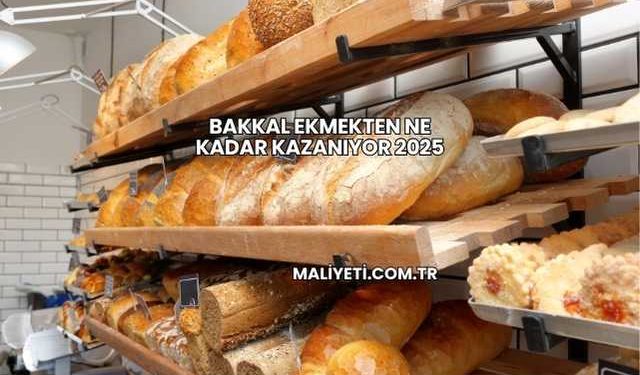 Bakkal Ekmekten Ne Kadar Kazanıyor 2025