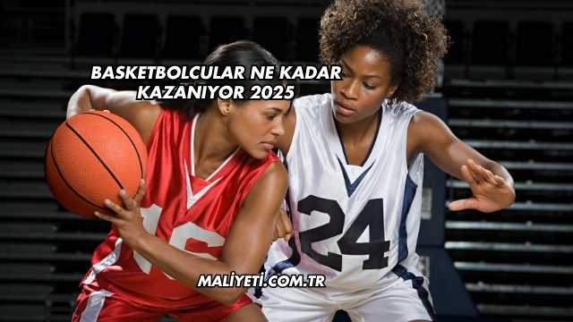 Basketbolcular Ne Kadar Kazanıyor 2025
