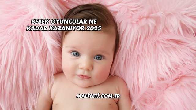 Bebek Oyuncular Ne Kadar Kazanıyor 2025