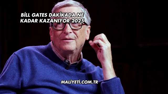 Bill Gates Dakikada Ne Kadar Kazanıyor 2025