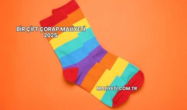 Bir Çift Çorap Maliyeti 2025