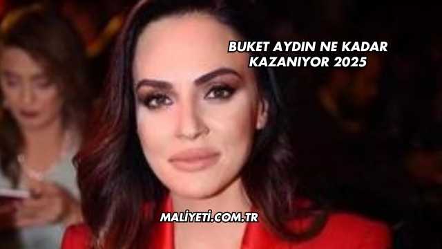 Buket Aydın Ne Kadar Kazanıyor 2025