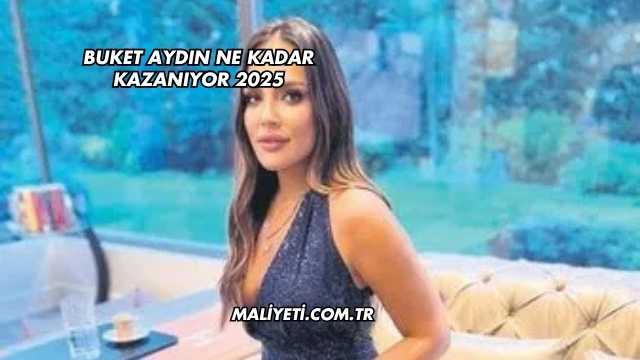 Buket Aydın Ne Kadar Kazanıyor 2025