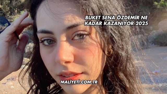 Buket Sena Özdemir Ne Kadar Kazanıyor 2025