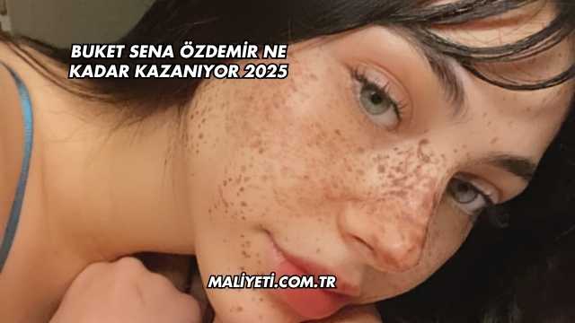 Buket Sena Özdemir Ne Kadar Kazanıyor 2025