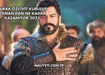 Burak Özçivit Kuruluş Osman'dan Ne Kadar Kazanıyor 2025