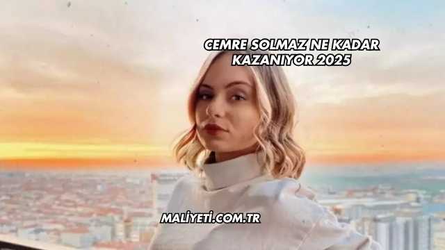 Cemre Solmaz Ne Kadar Kazanıyor 2025