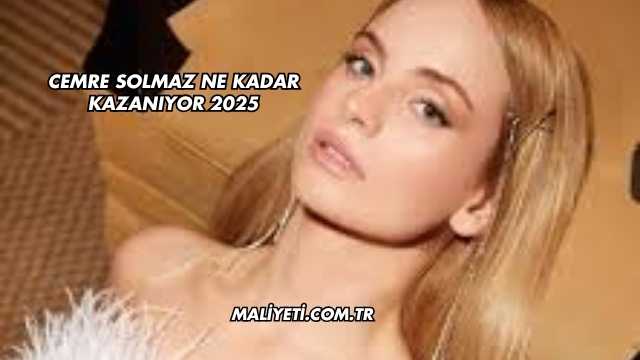 Cemre Solmaz Ne Kadar Kazanıyor 2025