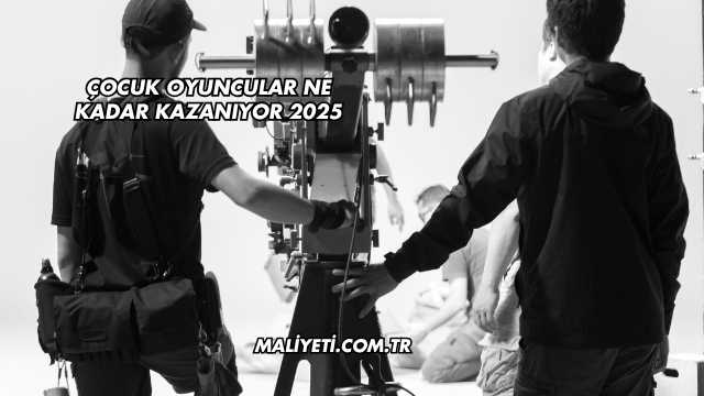 Çocuk Oyuncular Ne Kadar Kazanıyor 2025