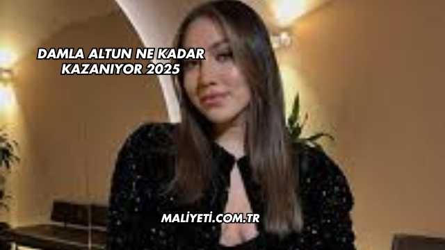 Damla Altun Ne Kadar Kazanıyor 2025