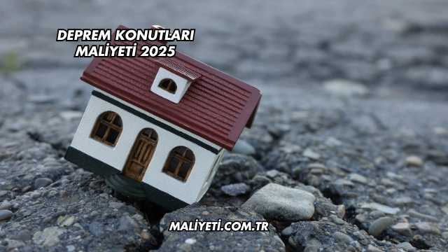 Deprem Konutları Maliyeti 2025