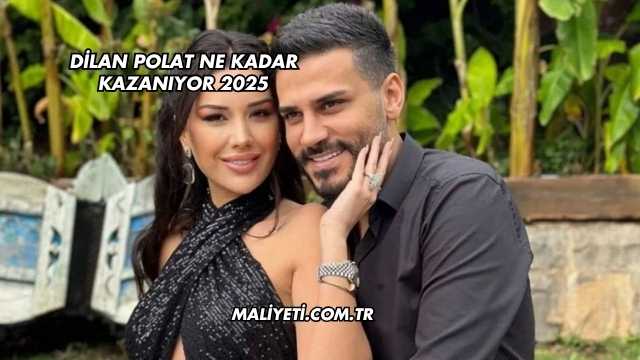 Dilan Polat Ne Kadar Kazanıyor 2025