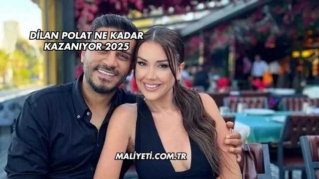 Dilan Polat Ne Kadar Kazanıyor 2025
