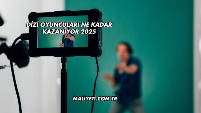 Dizi Oyuncuları Ne Kadar Kazanıyor 2025