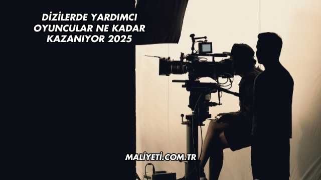 Dizilerde Yardımcı Oyuncular Ne Kadar Kazanıyor 2025