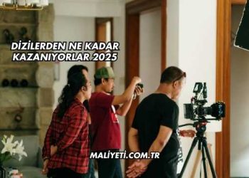 Dizilerden Ne Kadar Kazanıyorlar 2025