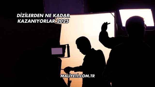 Dizilerden Ne Kadar Kazanıyorlar 2025