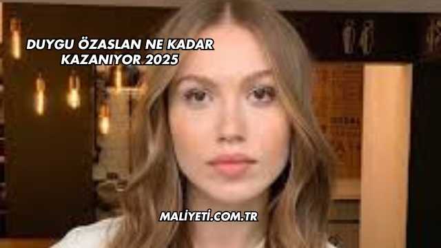 Duygu Özaslan Ne Kadar Kazanıyor 2025