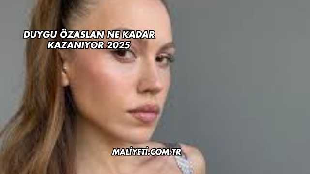 Duygu Özaslan Ne Kadar Kazanıyor 2025