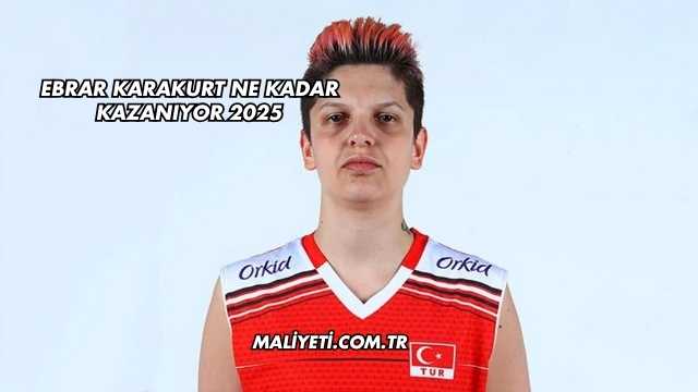Ebrar Karakurt Ne Kadar Kazanıyor 2025