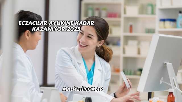 Eczacılar Aylık Ne Kadar Kazanıyor 2025