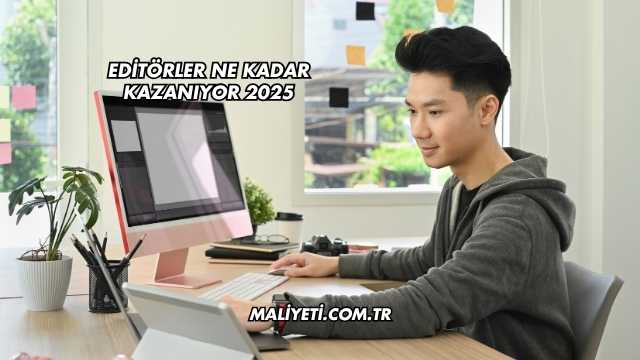 Editörler Ne Kadar Kazanıyor 2025
