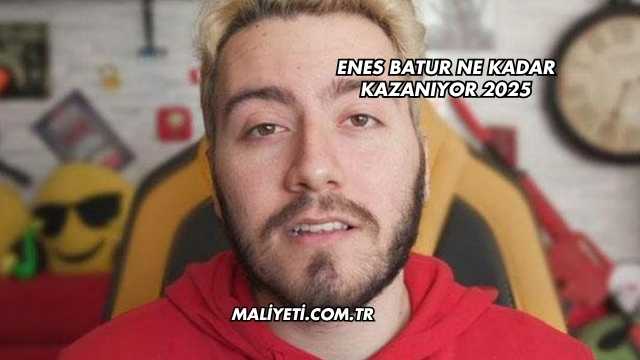 Enes Batur Ne Kadar Kazanıyor 2025