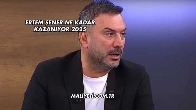 Ertem Şener Ne Kadar Kazanıyor 2025