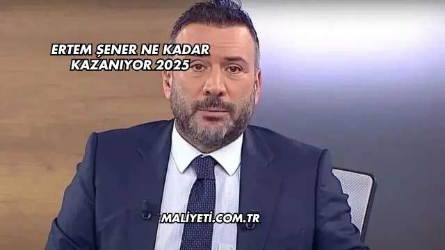 Ertem Şener Ne Kadar Kazanıyor 2025