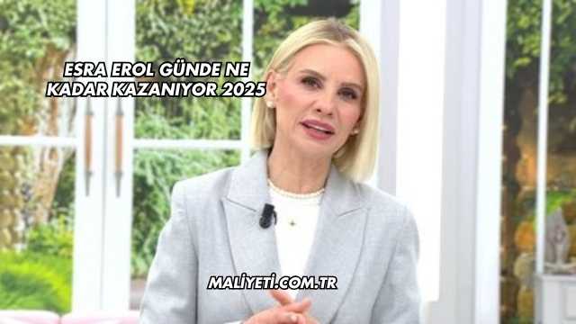 Esra Erol Günde Ne Kadar Kazanıyor 2025