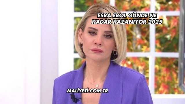 Esra Erol Günde Ne Kadar Kazanıyor 2025