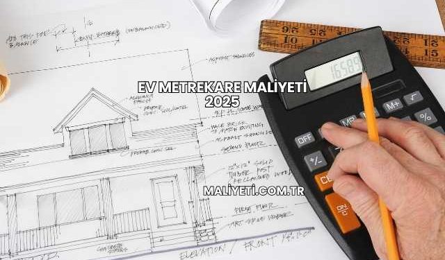 Ev Metrekare Maliyeti 2025