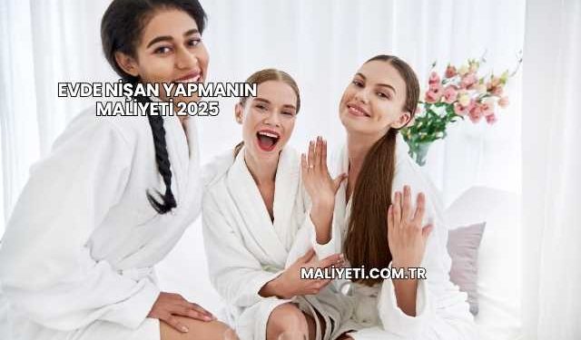 Evde Nişan Yapmanın Maliyeti 2025