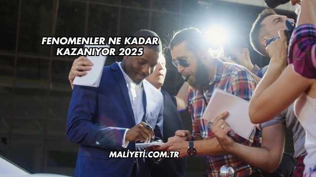 Fenomenler Ne Kadar Kazanıyor 2025
